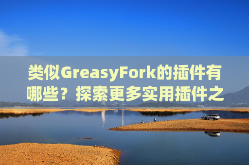 类似GreasyFork的插件有哪些？探索更多实用插件之旅